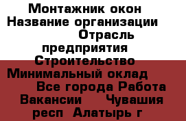 Монтажник окон › Название организации ­ Bravo › Отрасль предприятия ­ Строительство › Минимальный оклад ­ 70 000 - Все города Работа » Вакансии   . Чувашия респ.,Алатырь г.